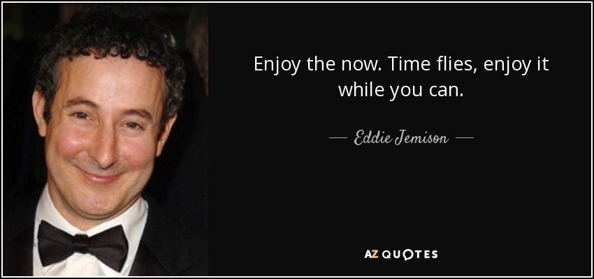 Name:  quote-enjoy-the-now-time-flies-enjoy-it-while-you-can-eddie-jemison-153-67-47.jpg
Views: 13
Size:  43.3 KB